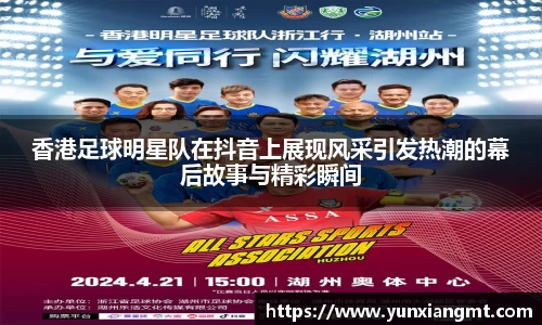 香港足球明星队在抖音上展现风采引发热潮的幕后故事与精彩瞬间