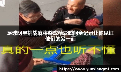 足球明星挑战麻将游戏精彩瞬间全记录让你见证他们的另一面