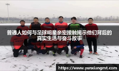 普通人如何与足球明星亲密接触揭示他们背后的真实生活与奋斗故事